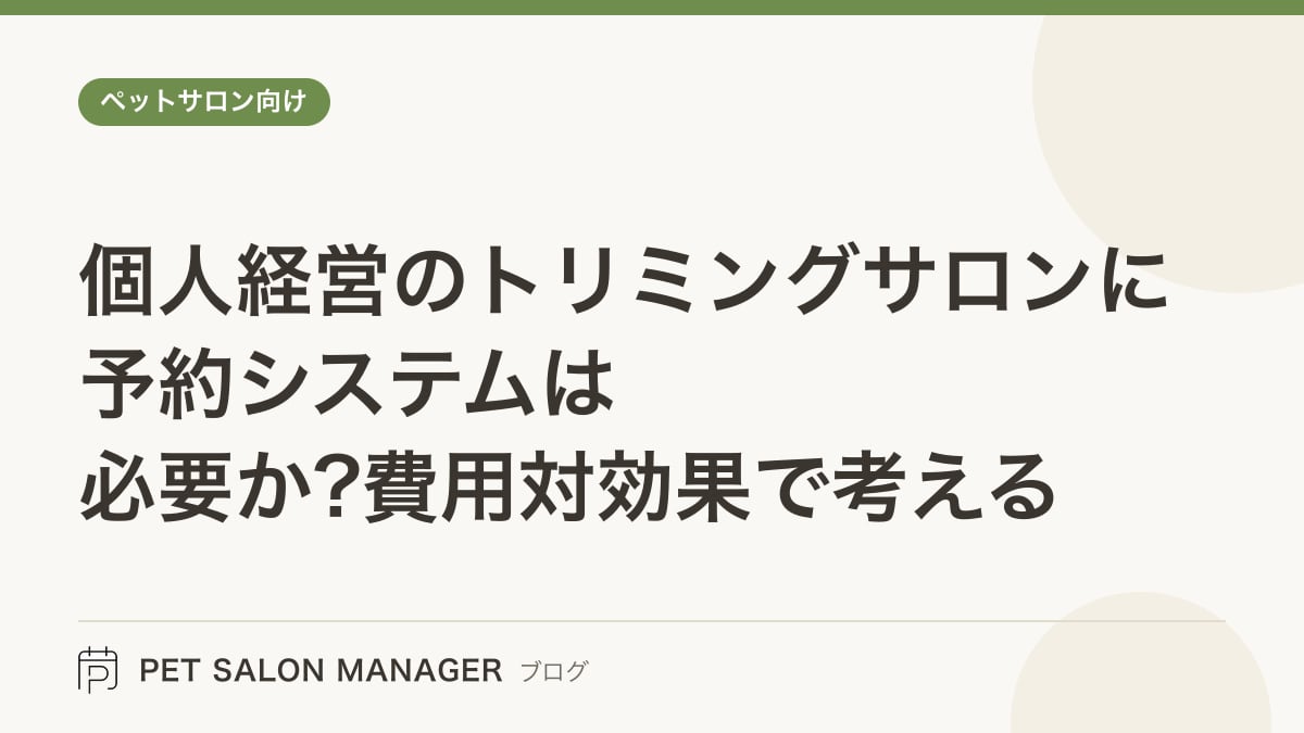 「個人経営のトリミングサロンに予約システムは必要か?費用対効果で考える」の記事サムネイル。PET SALON MANAGERブログのロゴと記事タイトルを配置した画像
