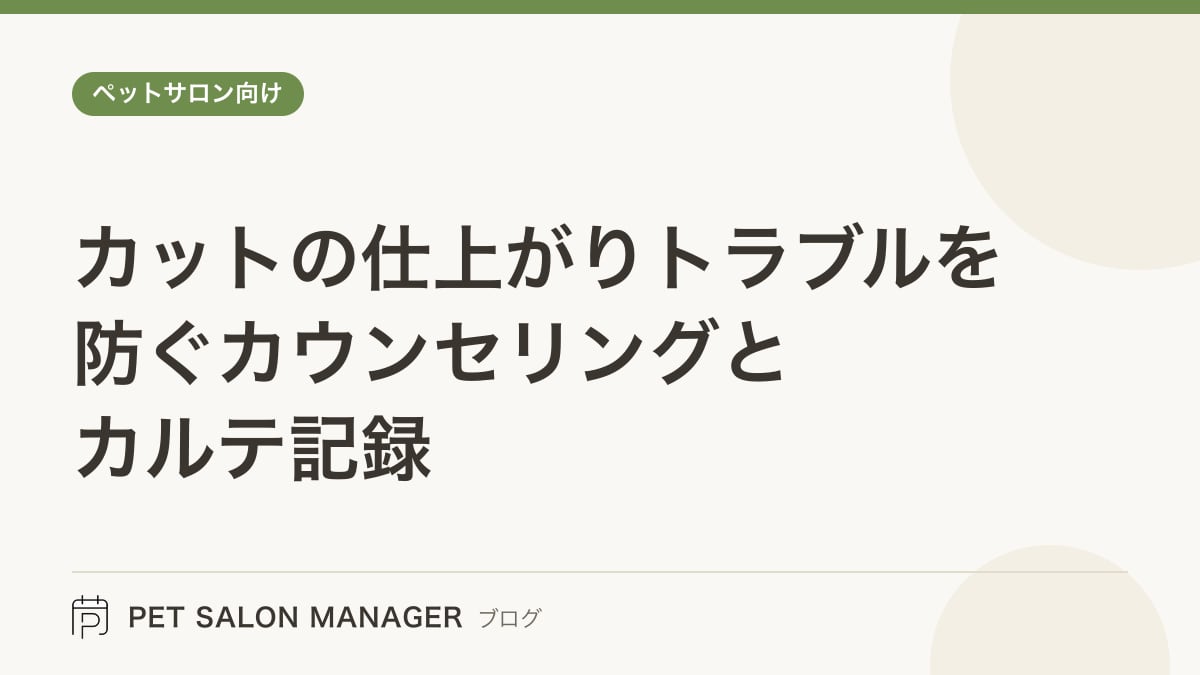 「カットの仕上がりトラブルを防ぐカウンセリングとカルテ記録」の記事サムネイル。PET SALON MANAGERブログのロゴと記事タイトルを配置した画像